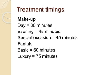 Treatment timings
Make-up
Day = 30 minutes
Evening = 45 minutes
Special occasion = 45 minutes
Facials
Basic = 60 minutes
Luxury = 75 minutes
 