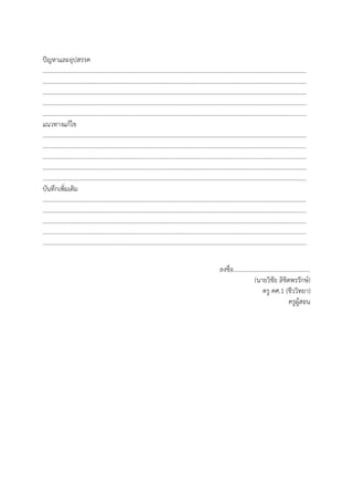ปัญหาและอุปสรรค
…………………………………………………………………………………………………………………………………………………………
…………………………………………………………………………………………………………………………………………………………
…………………………………………………………………………………………………………………………………………………………
…………………………………………………………………………………………………………………………………………………………
…………………………………………………………………………………………………………………………………………………………
แนวทางแก้ไข
…………………………………………………………………………………………………………………………………………………………
…………………………………………………………………………………………………………………………………………………………
…………………………………………………………………………………………………………………………………………………………
…………………………………………………………………………………………………………………………………………………………
…………………………………………………………………………………………………………………………………………………………
บันทึกเพิ่มเติม
…………………………………………………………………………………………………………………………………………………………
…………………………………………………………………………………………………………………………………………………………
…………………………………………………………………………………………………………………………………………………………
…………………………………………………………………………………………………………………………………………………………
…………………………………………………………………………………………………………………………………………………………
ลงชื่อ..................................................
(นายวิชัย ลิขิตพรรักษ์)
ครู คศ.1 (ชีววิทยา)
ครูผู้สอน
 