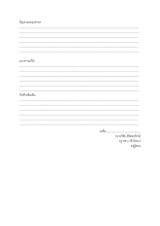 ปัญหาและอุปสรรค
…………………………………………………………………………………………………………………………………………………………
…………………………………………………………………………………………………………………………………………………………
…………………………………………………………………………………………………………………………………………………………
…………………………………………………………………………………………………………………………………………………………
…………………………………………………………………………………………………………………………………………………………
…………………………………………………………………………………………………………………………………………………………
แนวทางแก้ไข
…………………………………………………………………………………………………………………………………………………………
…………………………………………………………………………………………………………………………………………………………
…………………………………………………………………………………………………………………………………………………………
…………………………………………………………………………………………………………………………………………………………
…………………………………………………………………………………………………………………………………………………………
…………………………………………………………………………………………………………………………………………………………
บันทึกเพิ่มเติม
…………………………………………………………………………………………………………………………………………………………
…………………………………………………………………………………………………………………………………………………………
…………………………………………………………………………………………………………………………………………………………
…………………………………………………………………………………………………………………………………………………………
…………………………………………………………………………………………………………………………………………………………
…………………………………………………………………………………………………………………………………………………………
ลงชื่อ..................................................
(นายวิชัย ลิขิตพรรักษ์)
ครู คศ.1 (ชีววิทยา)
ครูผู้สอน
 