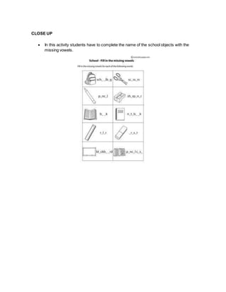 CLOSE UP
 In this activity students have to complete the name of the school objects with the
missing vowels.
 
