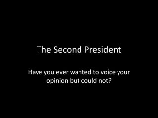 The Second President
Have you ever wanted to voice your
opinion but could not?
 