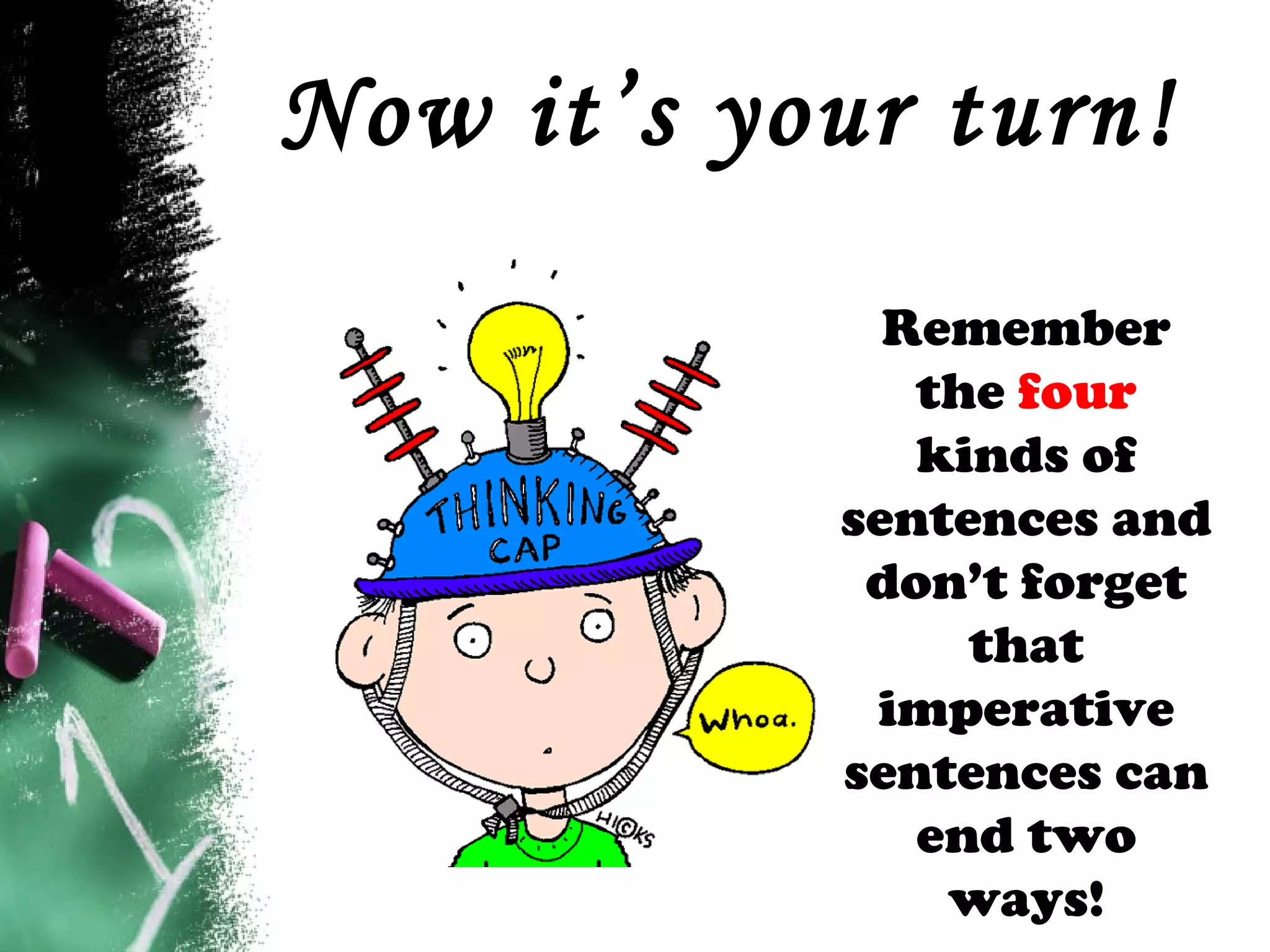 Now it’s your turn!
Remember
the four
kinds of
sentences and
don’t forget
that
imperative
sentences can
end two
ways!
 