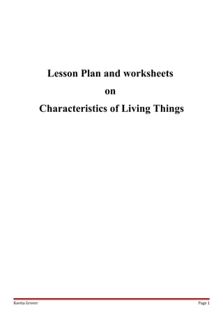 Lesson Plan and worksheets
on
Characteristics of Living Things
Kavita Grover Page 1
 