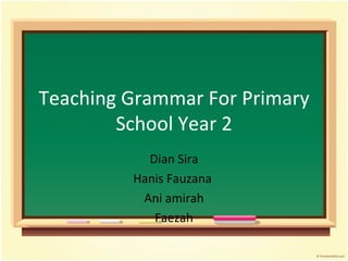 Teaching Grammar For Primary School Year 2 Dian Sira Hanis Fauzana  Ani amirah Faezah 