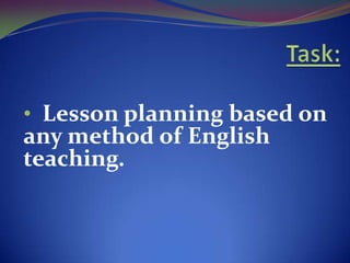 • Lesson planning based on
any method of English
teaching.
 