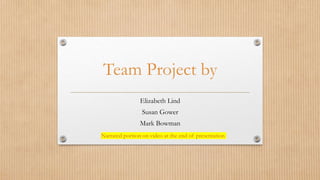 Team Project by
Elizabeth Lind
Susan Gower
Mark Bowman
Narrated portion on video at the end of presentation
 