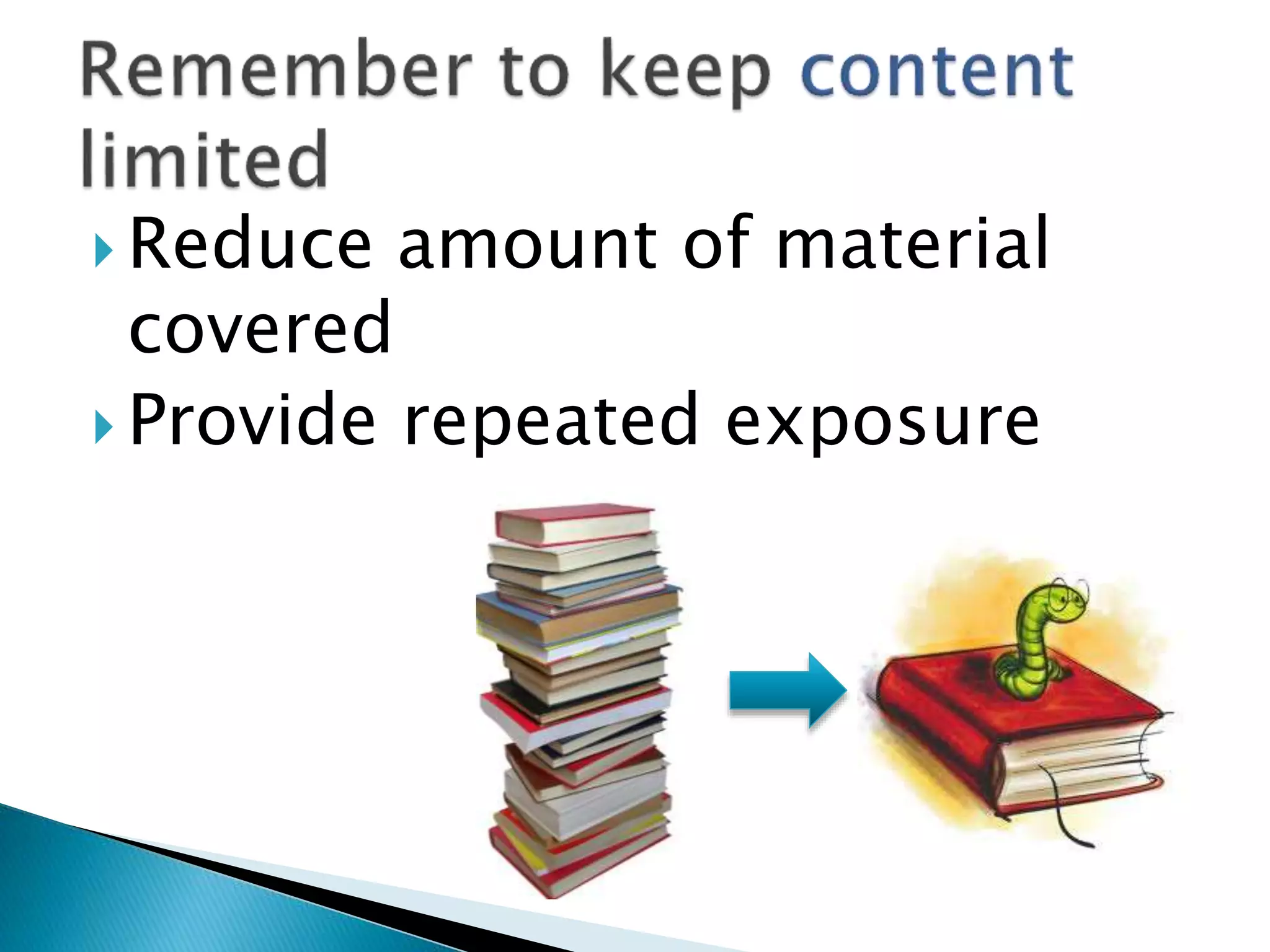  Reduce amount of material
covered
 Provide repeated exposure
 