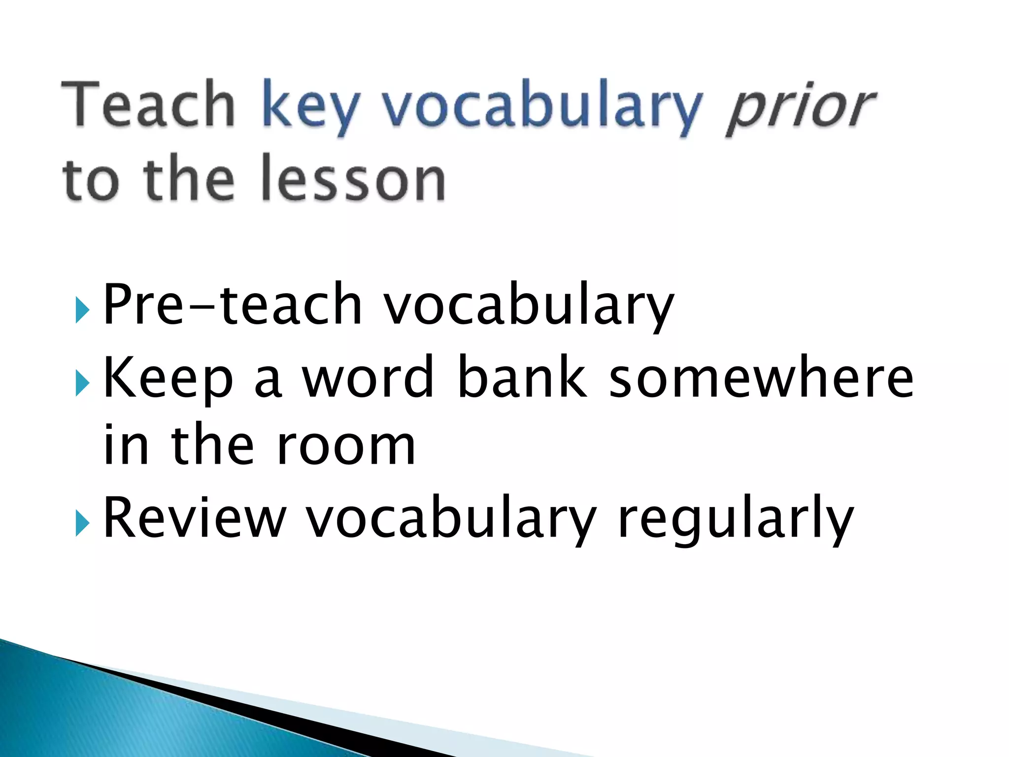  Pre-teach vocabulary
 Keep a word bank somewhere
in the room
 Review vocabulary regularly
 