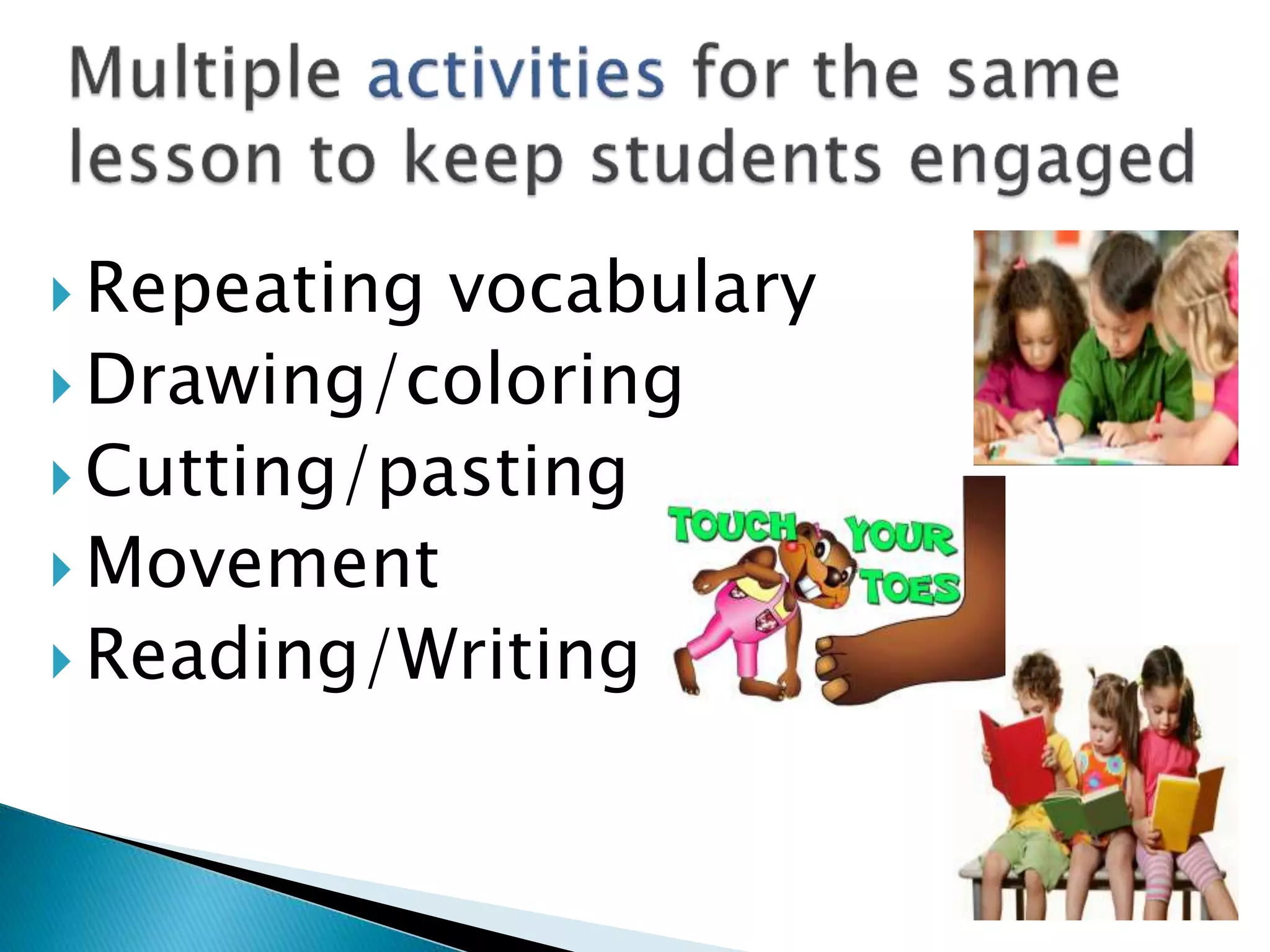  Repeating vocabulary
 Drawing/coloring
 Cutting/pasting
 Movement
 Reading/Writing
 