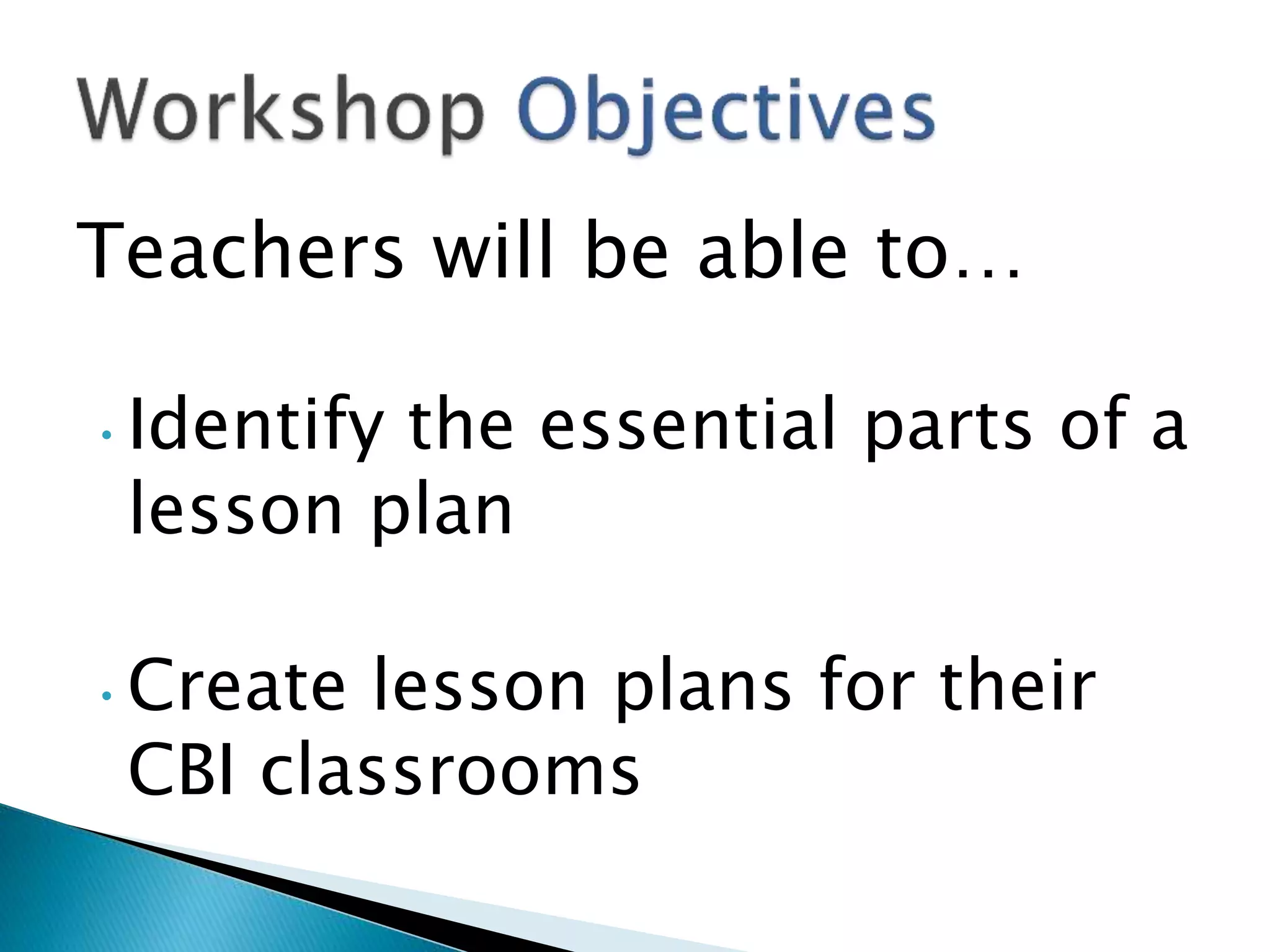 Teachers will be able to…
•Identify the essential parts of a
lesson plan
•Create lesson plans for their
CBI classrooms
 