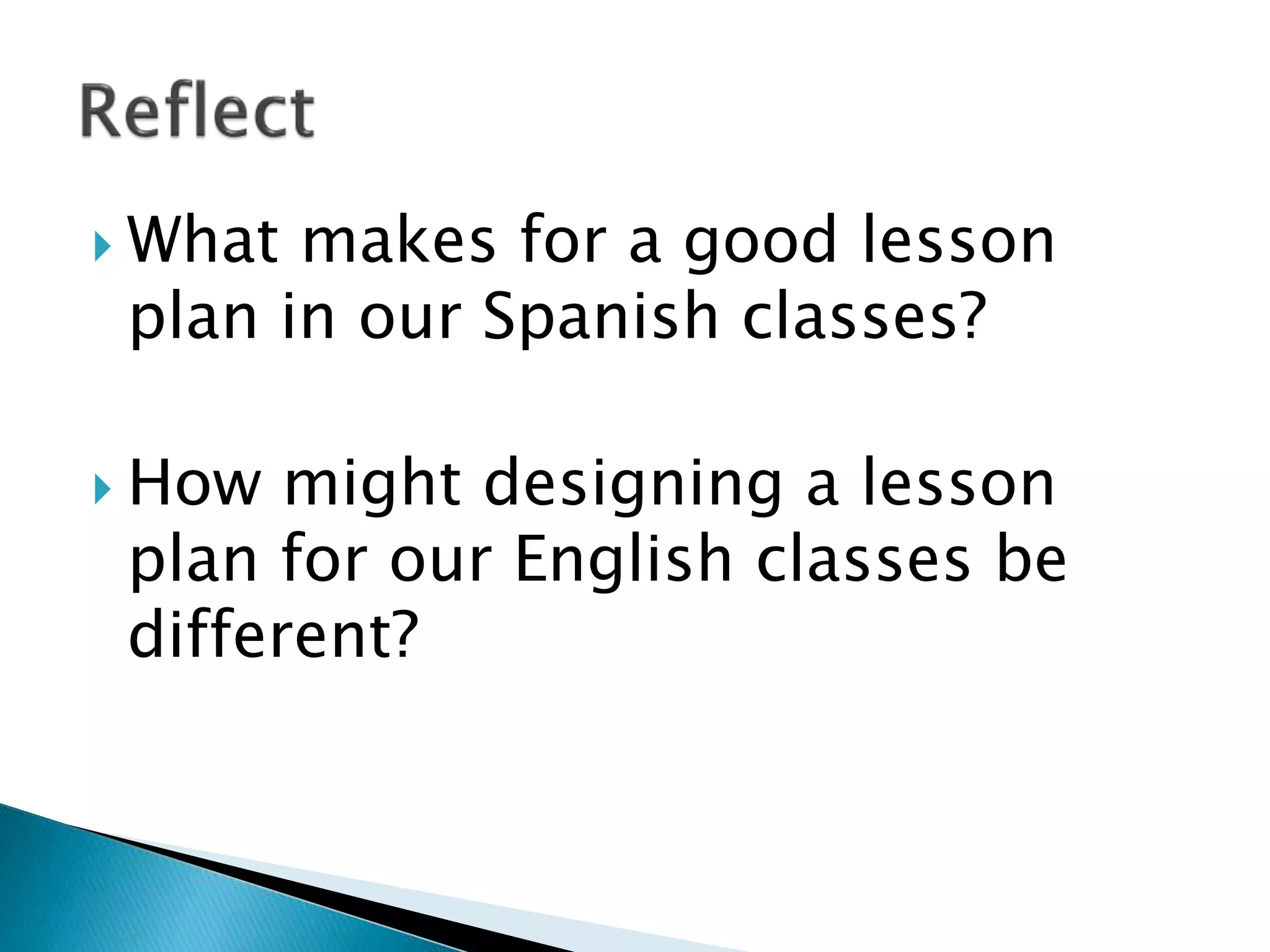  What makes for a good lesson
plan in our Spanish classes?
 How might designing a lesson
plan for our English classes be
different?
 