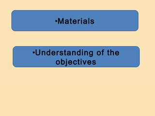 •Materials



•Understanding of the
     objectives
 