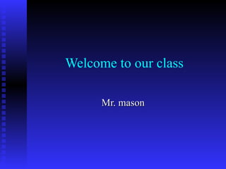 Welcome to our class Mr. mason  