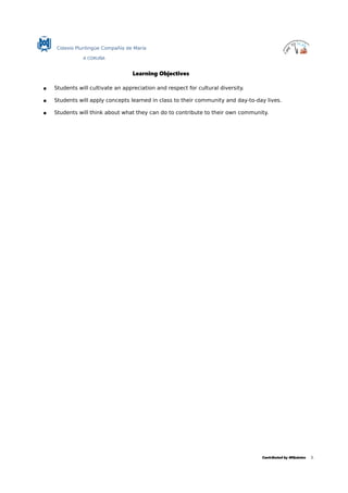 Colexio Plurilingüe Compañía de María
A CORUÑA
Learning Objectives
 Students will cultivate an appreciation and respect for cultural diversity.
 Students will apply concepts learned in class to their community and day-to-day lives.
 Students will think about what they can do to contribute to their own community.
Contributed by MQuintas 3.
 