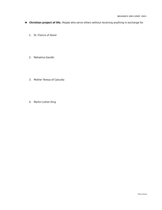 RELIGIOUS EDUCATION ESO 1


➔ Christian project of life. People who serve others without receiving anything in exchange for




   1.   St. Francis of Assisi




   2.   Mahatma Gandhi




   3.   Mother Teresa of Calcutta




   4.   Martin Luther King




                                                                                           María Quintas
 