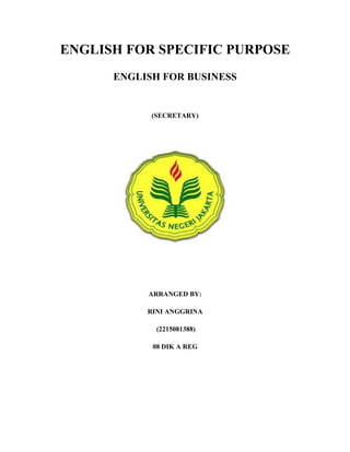ENGLISH FOR SPECIFIC PURPOSE
      ENGLISH FOR BUSINESS


            (SECRETARY)




           ARRANGED BY:

           RINI ANGGRINA

             (2215081388)

            08 DIK A REG
 