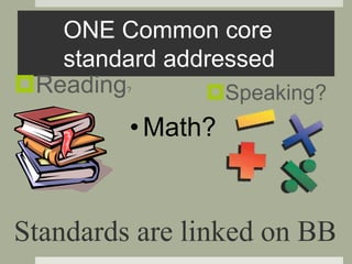 ONE Common core
standard addressed
Reading?
Speaking?
•Math?
Standards are linked on BB
 