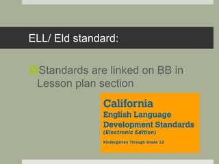 ELL/ Eld standard:
Standards are linked on BB in
Lesson plan section
 