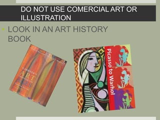 DO NOT USE COMERCIAL ART OR
ILLUSTRATION
• LOOK IN AN ART HISTORY
BOOK
 