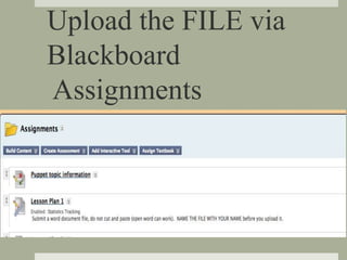 Upload the FILE via
Blackboard
Assignments
 