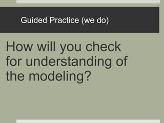 How will you check
for understanding of
the modeling?
Guided Practice (we do)
 