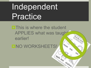 Independent
Practice
This is where the student
APPLIES what was taught
earlier!
NO WORKSHEETS!
 