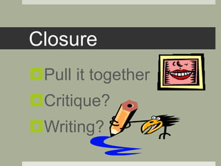 Closure
Pull it together
Critique?
Writing?
 