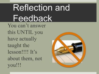 Reflection and
Feedback
You can’t answer
this UNTIL you
have actually
taught the
lesson!!!! It’s
about them, not
you!!!
 