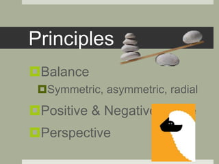 Principles
Balance
Symmetric, asymmetric, radial
Positive & Negative space
Perspective
 