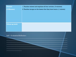 Closure
(4 Minutes)
1.Teacher relates and explains all four articles. (3 minutes)
2.Teacher recaps on the lesson that they have learnt. (1 minute)
Follow-up work
Self – Evaluation/Reflection :
________________________________________________________________________
________________________________________________________________________
________________________________________________________________________
________________________________________________________________________
________________________________________________________________________
________________________________________________________________________
__________________
 