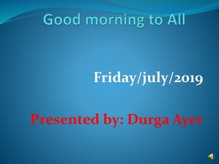 Friday/july/2019
Presented by: Durga Ayer
 