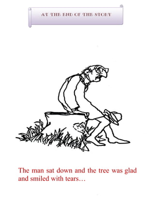 The man sat down and the tree was glad
and smiled with tears…
At The End of the story
 