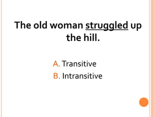 The old woman struggled up the hill.A. Transitive			     B. Intransitive
