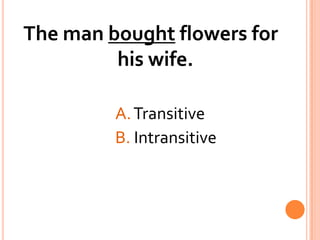 The man bought flowers for his wife.				A. Transitive				B. Intransitive