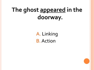 The ghost appeared in the doorway.				A. Linking				B. Action