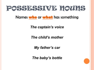 POSSESSIVE NOUNSNames who or what has somethingThe captain’s voiceThe child’s motherMy father’s carThe baby’s bottle