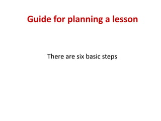 Guide for planning a lesson
There are six basic steps
 