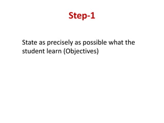 Step-1
State as precisely as possible what the
student learn (Objectives)
 