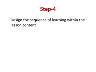 Step-4
Design the sequence of learning within the
lesson content
 
