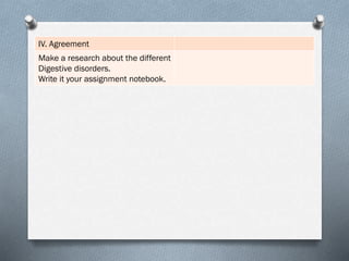 IV. Agreement
Make a research about the different
Digestive disorders.
Write it your assignment notebook.
 