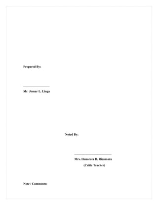 Prepared By:
_________________
Mr. Jomar L. Linga
Noted By:
________________________
Mrs. Honorata D. Ricamara
(Critic Teacher)
Note / Comments:
 