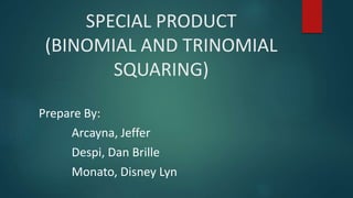 SPECIAL PRODUCT
(BINOMIAL AND TRINOMIAL
SQUARING)
Prepare By:
Arcayna, Jeffer
Despi, Dan Brille
Monato, Disney Lyn
 