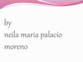 by
neila maria palacio
moreno
 