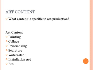 ART CONTENT What content is specific to art production? Art Content Painting Collage Printmaking Sculpture Watercolor  Installation Art Etc. 