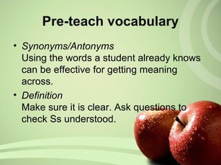 • Synonyms/Antonyms
Using the words a student already knows
can be effective for getting meaning
across.
• Definition
Make sure it is clear. Ask questions to
check Ss understood.
Pre-teach vocabulary
 