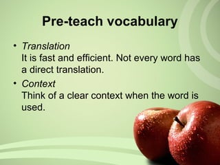 • Translation
It is fast and efficient. Not every word has
a direct translation.
• Context
Think of a clear context when the word is
used.
Pre-teach vocabulary
 