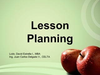 Lesson
Planning
Lcdo. David Estrella I., MBA
Ing. Juan Carlos Delgado V., CELTA
 