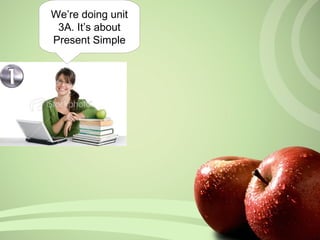 We’re doing unit
3A. It’s about
Present Simple
 