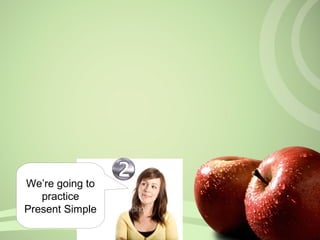 We’re going to
practice
Present Simple
 