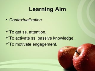 Learning Aim
• Contextualization
To get ss. attention.
To activate ss. passive knowledge.
To motivate engagement.
 